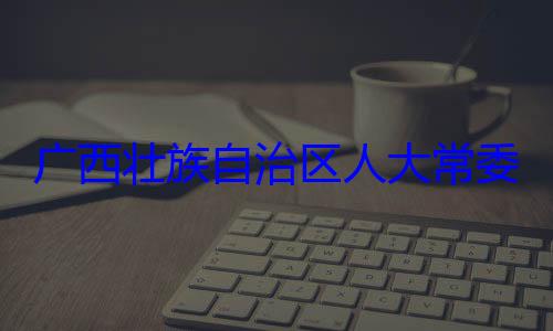 治区人大常自治区人大主任委员蒋委会委员法制委员会家柏被查广西壮族自
